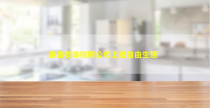 建昌夜场招聘公司上班自由生活